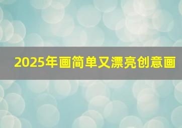 2025年画简单又漂亮创意画