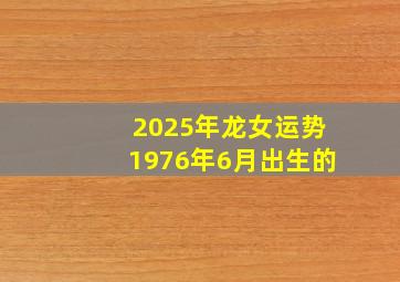 2025年龙女运势1976年6月出生的