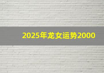 2025年龙女运势2000