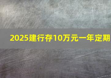 2025建行存10万元一年定期