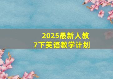 2025最新人教7下英语教学计划