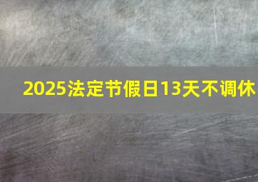 2025法定节假日13天不调休