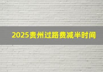 2025贵州过路费减半时间