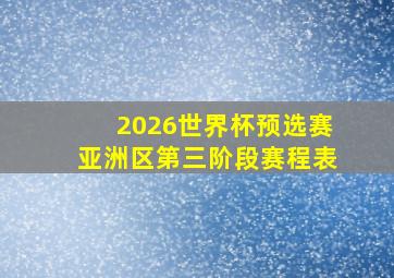 2026世界杯预选赛亚洲区第三阶段赛程表