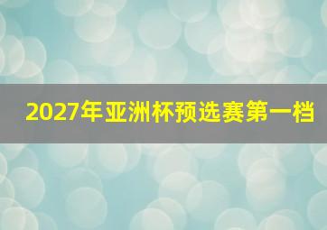 2027年亚洲杯预选赛第一档