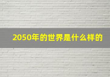 2050年的世界是什么样的