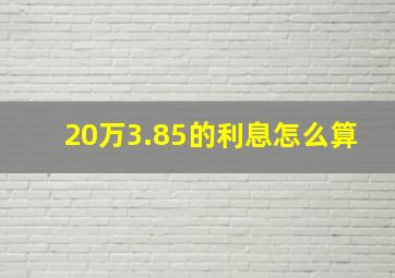 20万3.85的利息怎么算