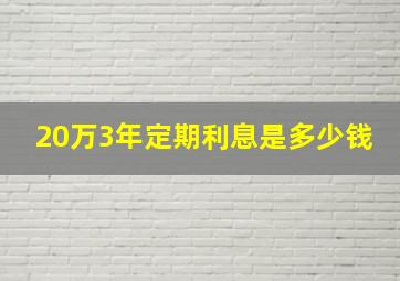 20万3年定期利息是多少钱