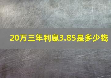 20万三年利息3.85是多少钱