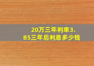 20万三年利率3.85三年后利息多少钱