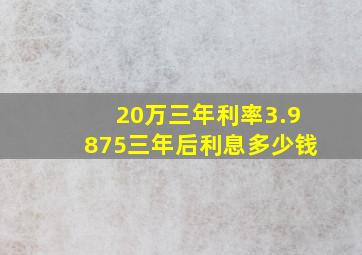 20万三年利率3.9875三年后利息多少钱