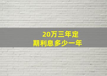 20万三年定期利息多少一年