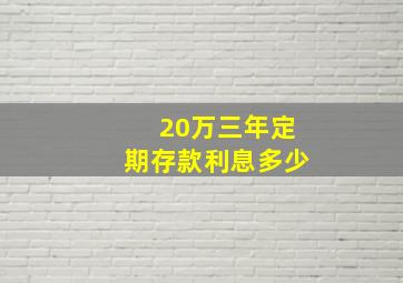 20万三年定期存款利息多少