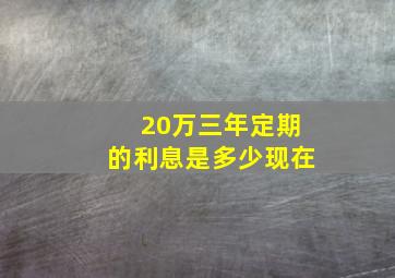 20万三年定期的利息是多少现在