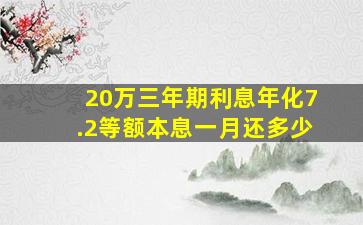 20万三年期利息年化7.2等额本息一月还多少