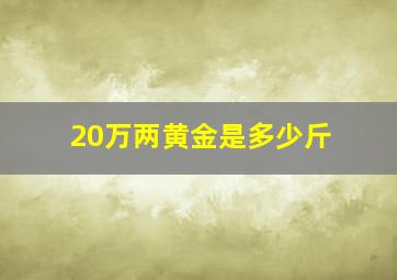 20万两黄金是多少斤