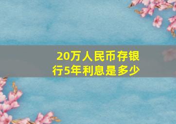 20万人民币存银行5年利息是多少