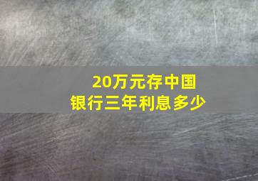 20万元存中国银行三年利息多少