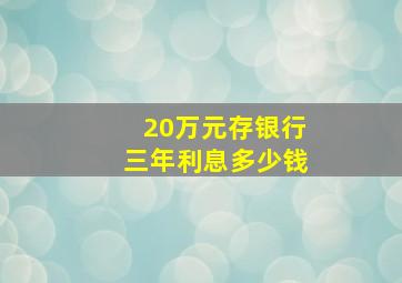 20万元存银行三年利息多少钱