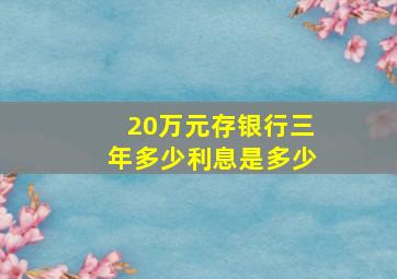 20万元存银行三年多少利息是多少