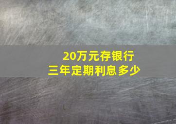 20万元存银行三年定期利息多少