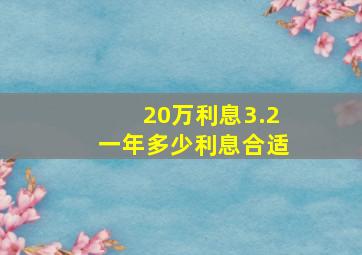 20万利息3.2一年多少利息合适