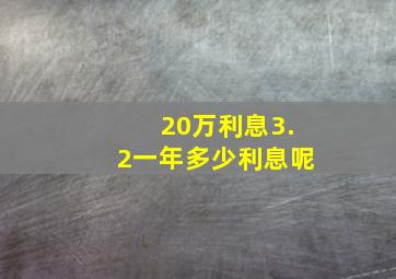 20万利息3.2一年多少利息呢