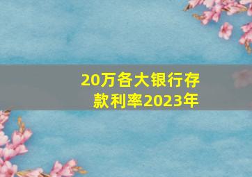 20万各大银行存款利率2023年