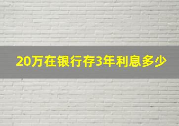 20万在银行存3年利息多少