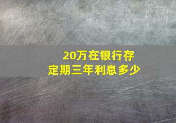 20万在银行存定期三年利息多少