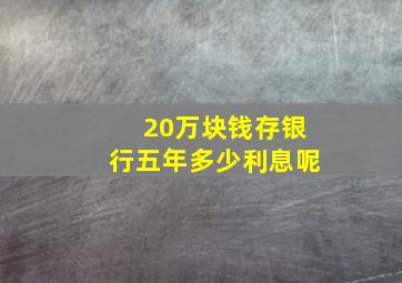 20万块钱存银行五年多少利息呢