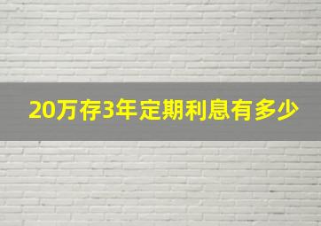 20万存3年定期利息有多少