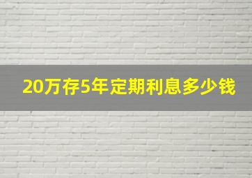 20万存5年定期利息多少钱