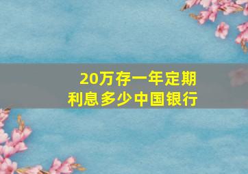 20万存一年定期利息多少中国银行