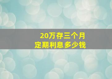 20万存三个月定期利息多少钱