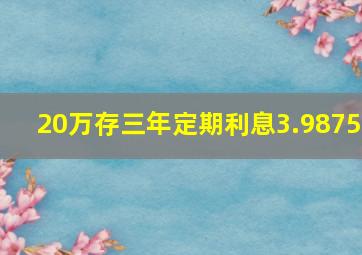 20万存三年定期利息3.9875