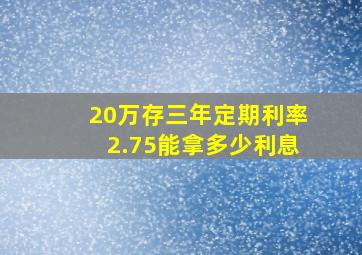 20万存三年定期利率2.75能拿多少利息