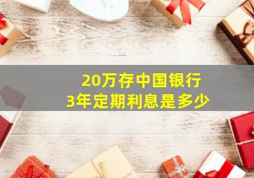 20万存中国银行3年定期利息是多少