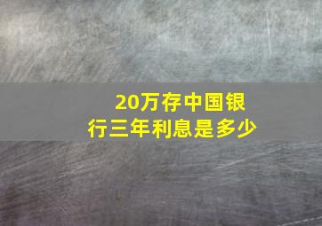 20万存中国银行三年利息是多少