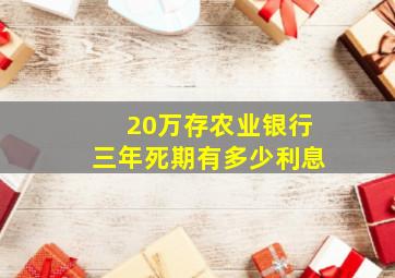 20万存农业银行三年死期有多少利息