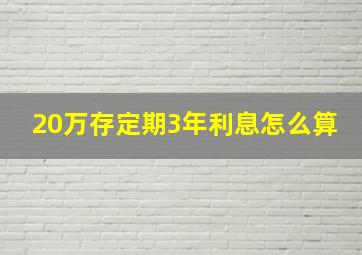 20万存定期3年利息怎么算