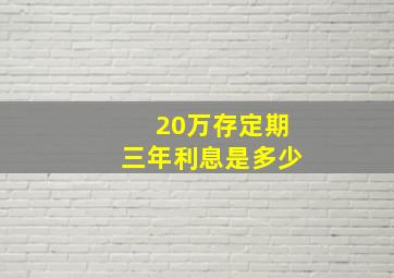 20万存定期三年利息是多少