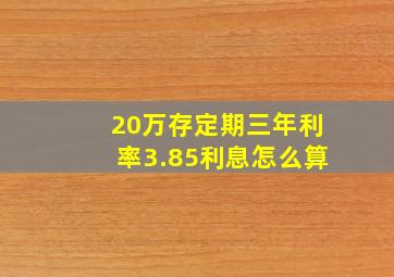 20万存定期三年利率3.85利息怎么算