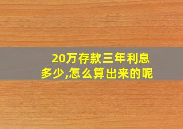 20万存款三年利息多少,怎么算出来的呢