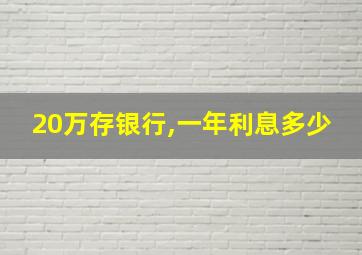 20万存银行,一年利息多少