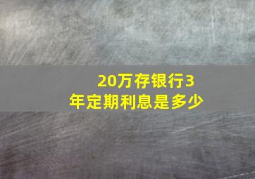 20万存银行3年定期利息是多少