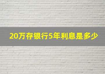 20万存银行5年利息是多少