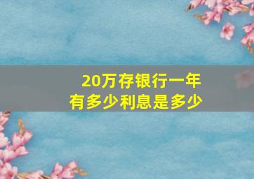 20万存银行一年有多少利息是多少