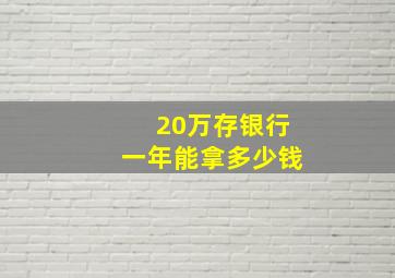 20万存银行一年能拿多少钱