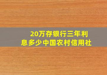 20万存银行三年利息多少中国农村信用社